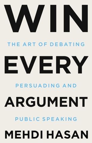 Win Every Argument: The Art of Debating, Persuading, and Public Speaking