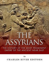 The Assyrians: The History of the Most Prominent Empire of the Ancient Near East