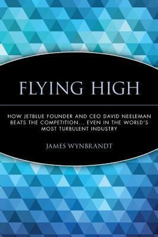 Flying High: How JetBlue Founder and CEO David Neeleman Beats the Competition... Even in the World