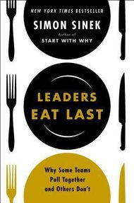 Leaders Eat Last: Why Some Teams Pull Together and Others Don