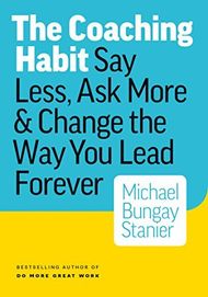 The Coaching Habit: Say Less, Ask More & Change the Way You Lead Forever