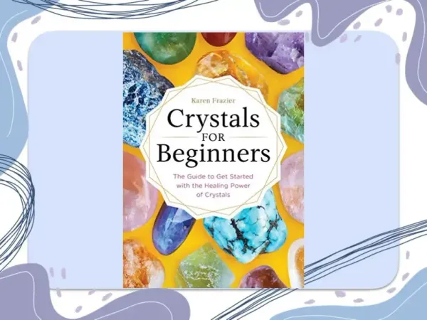 Crystals for Beginners: The Guide to Get Started with the Healing Power of Crystals