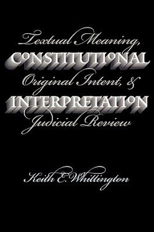 Constitutional Interpretation: Textual Meaning, Original Intent, and Judicial Review